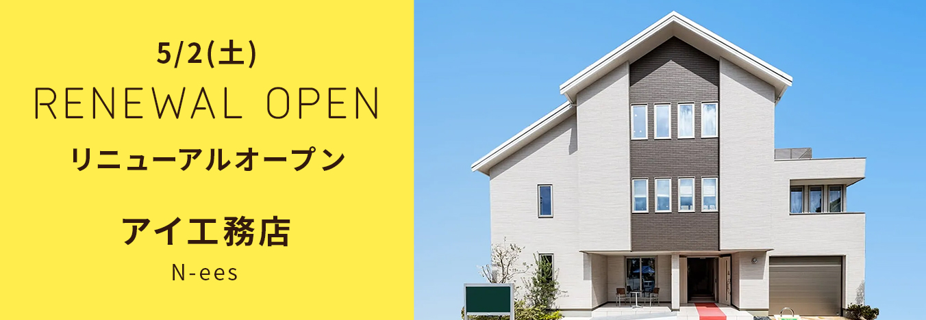 5/2(土) リニューアルオープン アイ工務店 N-ees モデルハウス