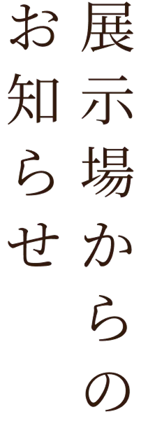 展示場からのお知らせ